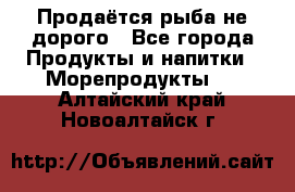 Продаётся рыба не дорого - Все города Продукты и напитки » Морепродукты   . Алтайский край,Новоалтайск г.